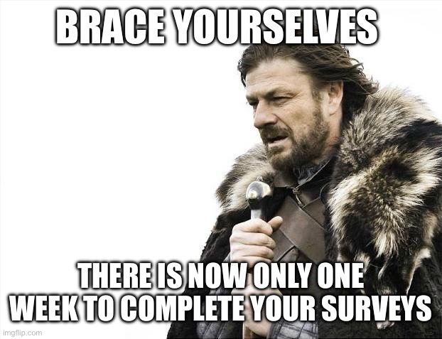 Complete your Survey | BRACE YOURSELVES; THERE IS NOW ONLY ONE WEEK TO COMPLETE YOUR SURVEYS | image tagged in memes,brace yourselves x is coming,hospital,nursing,work,funny | made w/ Imgflip meme maker