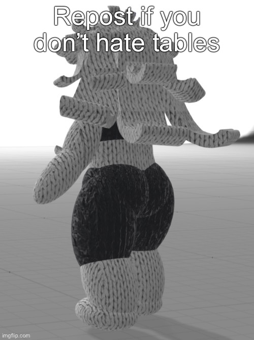 Repost if you don’t hate tables | made w/ Imgflip meme maker