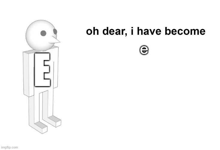 I have become | e; E | image tagged in i have become | made w/ Imgflip meme maker