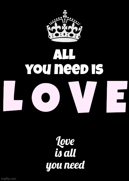 That'd Be From The Gospels Of John, Paul, Ringo And George | All you need is; L O V E; Love is all you need | image tagged in memes,keep calm and carry on black,love is all you need,love love love,all you need is love,love | made w/ Imgflip meme maker