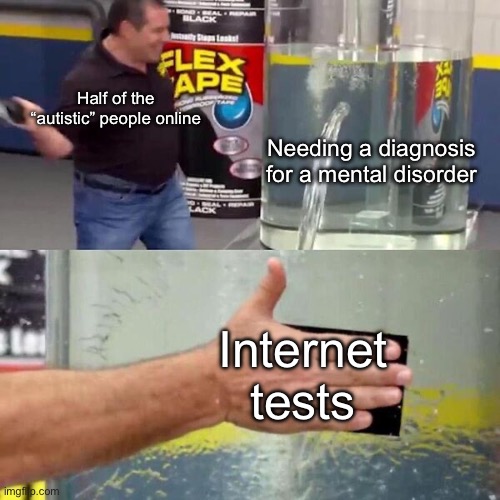 Phil Swift Slapping on Flex Tape | Half of the “autistic” people online; Needing a diagnosis for a mental disorder; Internet tests | image tagged in phil swift slapping on flex tape | made w/ Imgflip meme maker