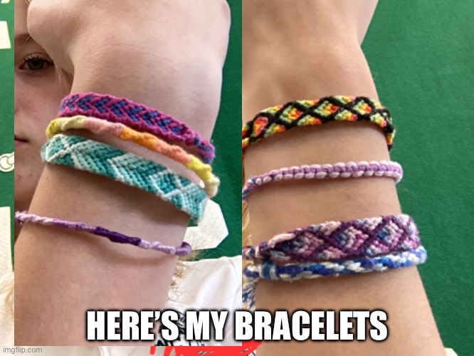 I made them | HERE’S MY BRACELETS | made w/ Imgflip meme maker