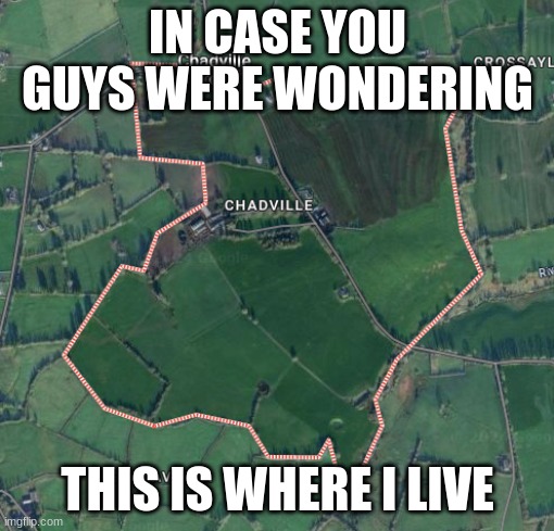 Chadville | IN CASE YOU GUYS WERE WONDERING; THIS IS WHERE I LIVE | image tagged in chadville | made w/ Imgflip meme maker