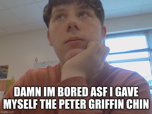 nice (get me out of this class) | DAMN IM BORED ASF I GAVE MYSELF THE PETER GRIFFIN CHIN | made w/ Imgflip meme maker