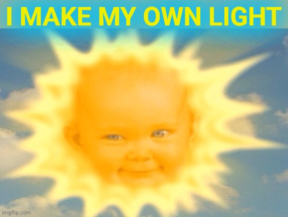 Teletubbies sun baby | I MAKE MY OWN LIGHT | image tagged in teletubbies sun baby | made w/ Imgflip meme maker