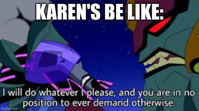 Karen's in a nutshell | KAREN'S BE LIKE: | image tagged in ben 10 i will do whatever i please | made w/ Imgflip meme maker