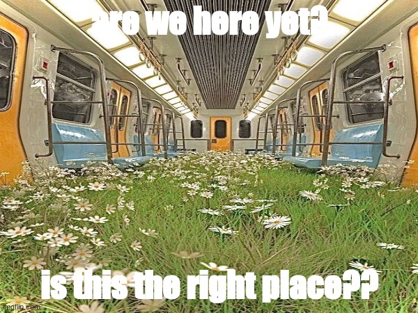 ye | are we here yet? is this the right place?? | made w/ Imgflip meme maker