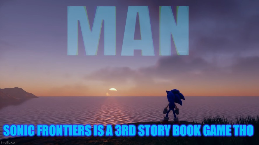Man Sonic | SONIC FRONTIERS IS A 3RD STORY BOOK GAME THO | image tagged in man sonic | made w/ Imgflip meme maker