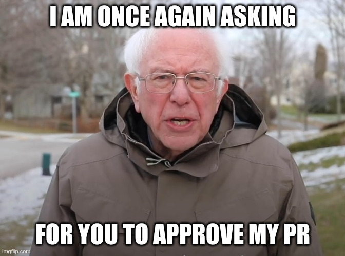 Bernie asking you to approve my PR | I AM ONCE AGAIN ASKING; FOR YOU TO APPROVE MY PR | image tagged in bernie sanders once again asking | made w/ Imgflip meme maker