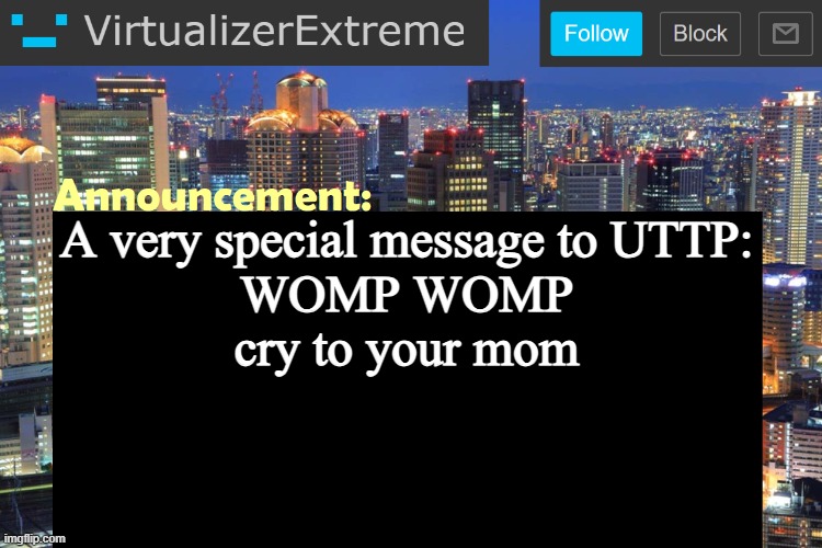 Virtualizer Updated Announcement | A very special message to UTTP:
WOMP WOMP
cry to your mom | image tagged in virtualizer updated announcement | made w/ Imgflip meme maker