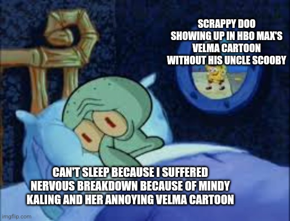 Squidward can't sleep with the spoons rattling | SCRAPPY DOO SHOWING UP IN HBO MAX'S VELMA CARTOON WITHOUT HIS UNCLE SCOOBY; CAN'T SLEEP BECAUSE I SUFFERED NERVOUS BREAKDOWN BECAUSE OF MINDY KALING AND HER ANNOYING VELMA CARTOON | image tagged in squidward can't sleep with the spoons rattling,velma,nervous breakdown,trauma | made w/ Imgflip meme maker