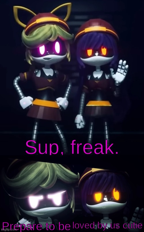 Sup, Freak. Prepare to be X | loved by us cutie | image tagged in sup freak prepare to be x | made w/ Imgflip meme maker