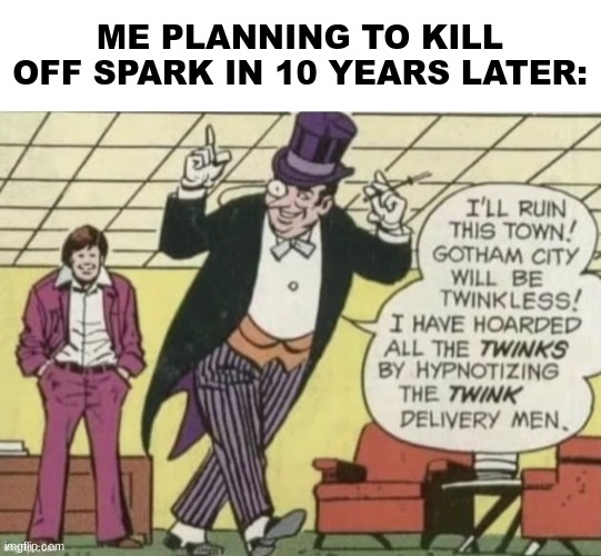 Also yes this is a real comic panel | ME PLANNING TO KILL OFF SPARK IN 10 YEARS LATER: | made w/ Imgflip meme maker