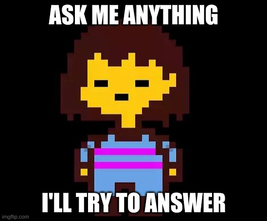 qwqw | ASK ME ANYTHING; I'LL TRY TO ANSWER | image tagged in undertale frisk,srgrafo dude wtf | made w/ Imgflip meme maker