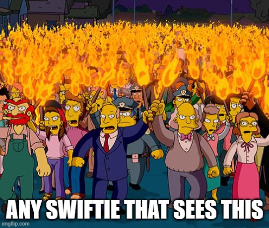 angry mob | ANY SWIFTIE THAT SEES THIS | image tagged in angry mob | made w/ Imgflip meme maker