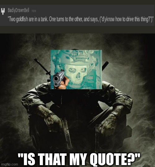 yes, its my quote. | "IS THAT MY QUOTE?" | image tagged in is that x black ops | made w/ Imgflip meme maker