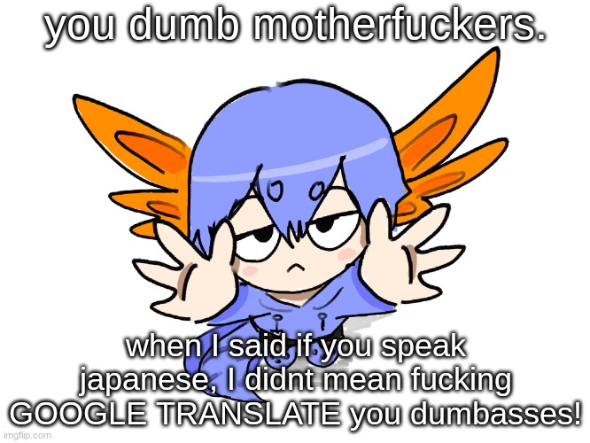 it isn't always accurate, either. | you dumb motherfuckers. when I said if you speak japanese, I didnt mean fucking GOOGLE TRANSLATE you dumbasses! | image tagged in ichigo i want up | made w/ Imgflip meme maker
