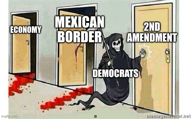Grim Democrats | 2ND AMENDMENT; MEXICAN BORDER; ECONOMY; DEMOCRATS | image tagged in grim reaper knocking door | made w/ Imgflip meme maker