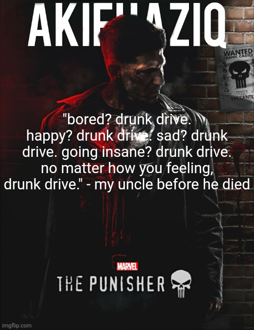 was he real for this? | "bored? drunk drive. happy? drunk drive. sad? drunk drive. going insane? drunk drive. no matter how you feeling, drunk drive." - my uncle before he died | image tagged in akifhaziq the punisher temp | made w/ Imgflip meme maker