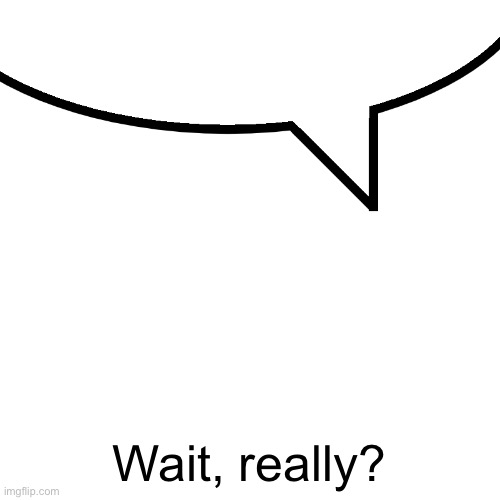 Speech bubble | Wait, really? | image tagged in speech bubble | made w/ Imgflip meme maker