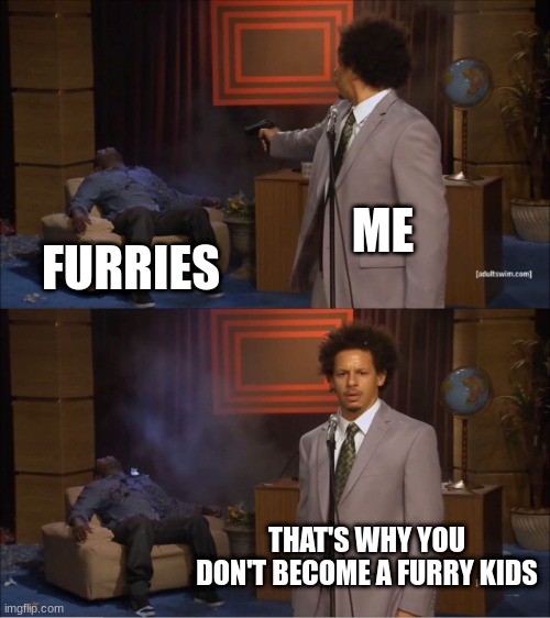 Who Killed Hannibal | ME; FURRIES; THAT'S WHY YOU DON'T BECOME A FURRY KIDS | image tagged in memes,who killed hannibal | made w/ Imgflip meme maker