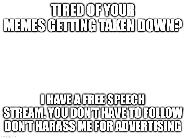 Title | TIRED OF YOUR MEMES GETTING TAKEN DOWN? I HAVE A FREE SPEECH STREAM. YOU DON’T HAVE TO FOLLOW DON’T HARASS ME FOR ADVERTISING | image tagged in stream | made w/ Imgflip meme maker