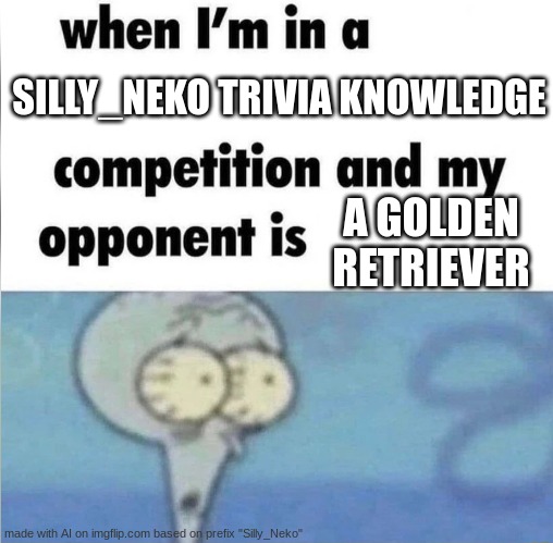 whe i'm in a competition and my opponent is | SILLY_NEKO TRIVIA KNOWLEDGE; A GOLDEN RETRIEVER | image tagged in whe i'm in a competition and my opponent is | made w/ Imgflip meme maker