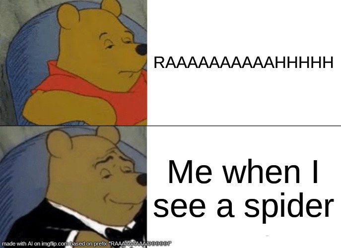 Tuxedo Winnie The Pooh Meme | RAAAAAAAAAAHHHHH; Me when I see a spider | image tagged in memes,tuxedo winnie the pooh | made w/ Imgflip meme maker