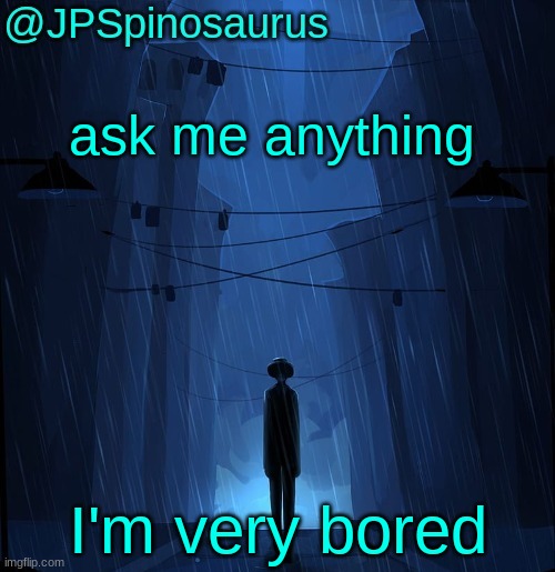 JPSpinosaurus LN announcement temp | ask me anything; I'm very bored | image tagged in jpspinosaurus ln announcement temp | made w/ Imgflip meme maker