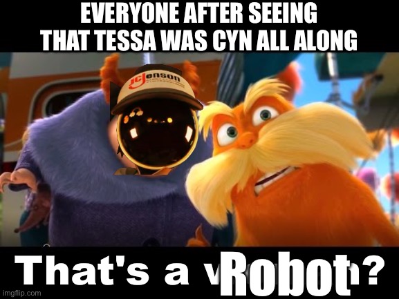 :3 | EVERYONE AFTER SEEING THAT TESSA WAS CYN ALL ALONG; Robot | image tagged in that's a woman | made w/ Imgflip meme maker