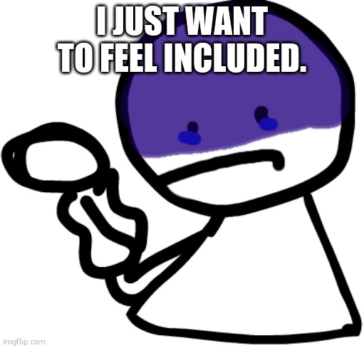 I JUST WANT TO FEEL INCLUDED. | image tagged in depressed bob | made w/ Imgflip meme maker