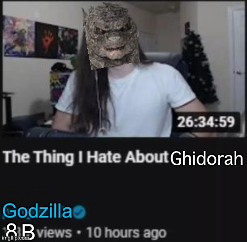 Fr if Godzilla had a YouTube account this would be his first vid (Ghidorah note: Fuck off) | Ghidorah; Godzilla; 8; B | image tagged in the thing i hate about ___ | made w/ Imgflip meme maker