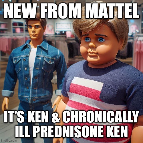 Prednisone Ken | NEW FROM MATTEL; IT’S KEN & CHRONICALLY ILL PREDNISONE KEN | image tagged in steroids,illness,sick,sickness,barbie | made w/ Imgflip meme maker