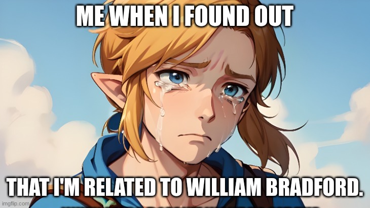 ME WHEN I FOUND OUT; THAT I'M RELATED TO WILLIAM BRADFORD. | made w/ Imgflip meme maker
