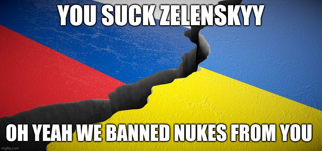 Russia vs. Ukraine | YOU SUCK ZELENSKYY; OH YEAH WE BANNED NUKES FROM YOU | image tagged in russia vs ukraine | made w/ Imgflip meme maker