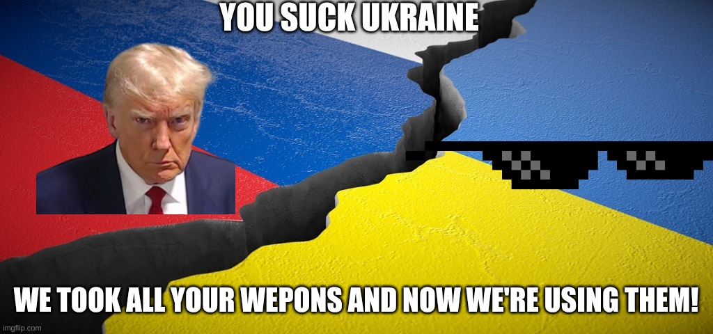 Russia vs. Ukraine | YOU SUCK UKRAINE; WE TOOK ALL YOUR WEPONS AND NOW WE'RE USING THEM! | image tagged in russia vs ukraine | made w/ Imgflip meme maker