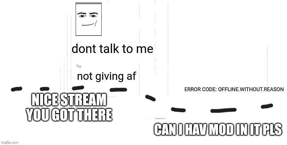 please can i have mod | NICE STREAM YOU GOT THERE; CAN I HAV MOD IN IT PLS | image tagged in offline without reason announcement temp | made w/ Imgflip meme maker