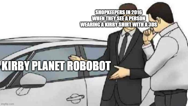 it heppend to me irl (the shirt is now small) | SHOPKEEPERS IN 2016 WHEN THEY SEE A PERSON WEARING A KIRBY SHIRT WITH A 3DS; KIRBY PLANET ROBOBOT | image tagged in memes,car salesman slaps roof of car,kirby,shopping | made w/ Imgflip meme maker