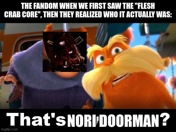lol | THE FANDOM WHEN WE FIRST SAW THE "FLESH CRAB CORE", THEN THEY REALIZED WHO IT ACTUALLY WAS:; NORI DOORMAN | image tagged in that's a woman | made w/ Imgflip meme maker