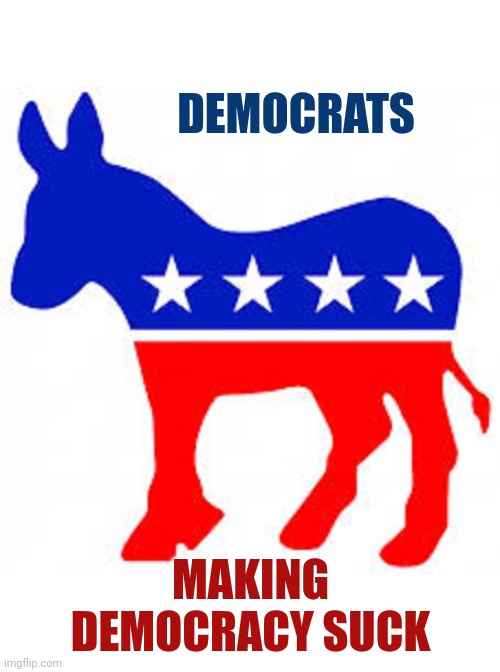 Democrat donkey | DEMOCRATS MAKING DEMOCRACY SUCK | image tagged in democrat donkey | made w/ Imgflip meme maker