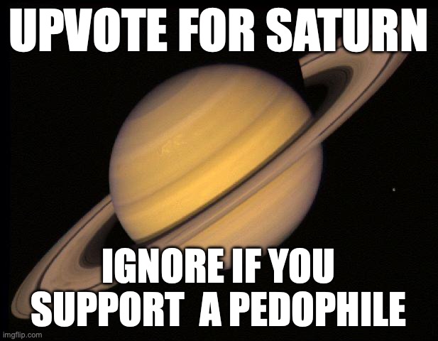 Saturn | UPVOTE FOR SATURN; IGNORE IF YOU SUPPORT  A PEDOPHILE | image tagged in saturn | made w/ Imgflip meme maker