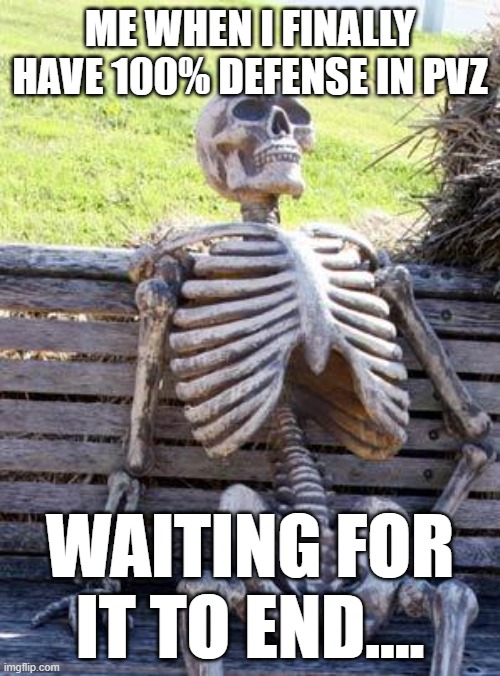 Waiting Skeleton Meme | ME WHEN I FINALLY HAVE 100% DEFENSE IN PVZ; WAITING FOR IT TO END.... | image tagged in memes,waiting skeleton | made w/ Imgflip meme maker