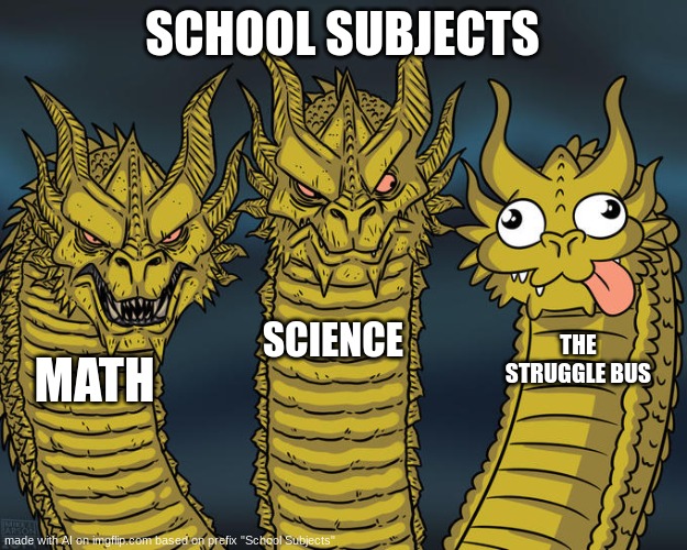 AI Meme #15 | SCHOOL SUBJECTS; SCIENCE; THE STRUGGLE BUS; MATH | image tagged in three-headed dragon,memes,ai meme | made w/ Imgflip meme maker