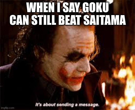 its about sending a message | WHEN I SAY GOKU CAN STILL BEAT SAITAMA | image tagged in batman | made w/ Imgflip meme maker