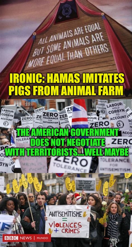Hypocritical Hamas supporters | IRONIC: HAMAS IMITATES PIGS FROM ANIMAL FARM; THE AMERICAN GOVERNMENT DOES NOT NEGOTIATE WITH TERRITORISTS….WELL MAYBE | image tagged in animal farm,islamic terrorism,biden,democrats,weak,hypocrites | made w/ Imgflip meme maker