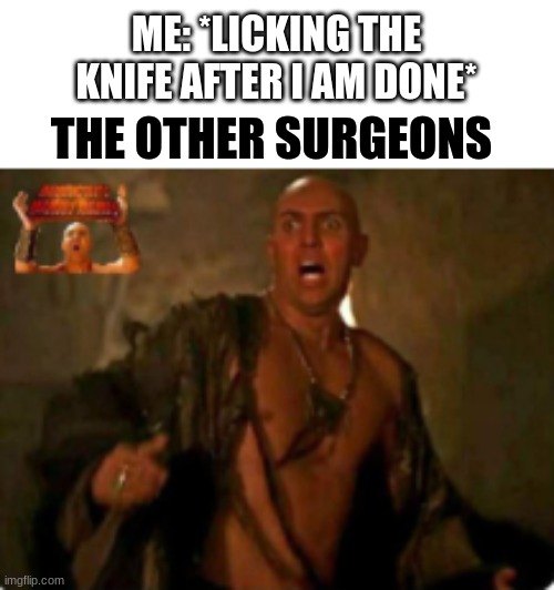 THANK YOU MEME_MAKER12527 for helping me get 10,000 points I wouldn't have been able to post into this stream this early on with | ME: *LICKING THE KNIFE AFTER I AM DONE*; THE OTHER SURGEONS | image tagged in dark humor,surgeon,funny memes | made w/ Imgflip meme maker