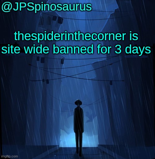 JPSpinosaurus LN announcement temp | thespiderinthecorner is site wide banned for 3 days | image tagged in jpspinosaurus ln announcement temp | made w/ Imgflip meme maker