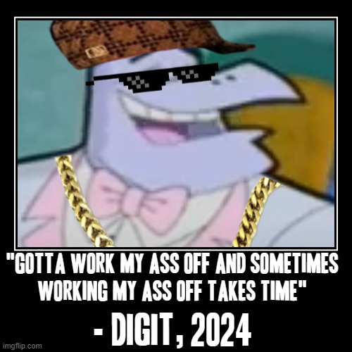 Sometimes it takes time and also a little bit of patience to work your ass off and its very time consuming too plain as that | "Gotta work my ass off and sometimes
working my ass off takes time" | - digit, 2024 | image tagged in funny,demotivationals,hard work,relatable,digit,cyberchase | made w/ Imgflip demotivational maker