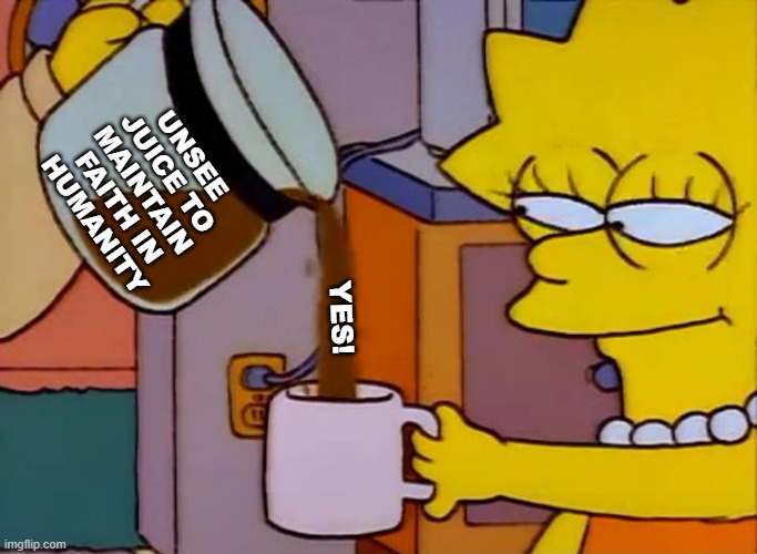 Lisa Simpson Coffee That x shit | UNSEE
JUICE TO
MAINTAIN
FAITH IN
HUMANITY YES! | image tagged in lisa simpson coffee that x shit | made w/ Imgflip meme maker