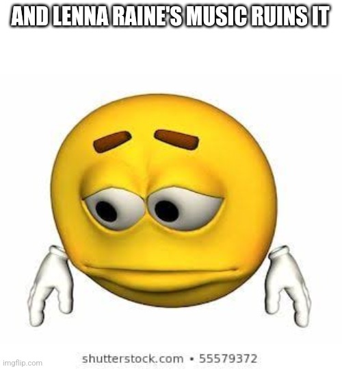 AND LENNA RAINE'S MUSIC RUINS IT | image tagged in sad stock emoji | made w/ Imgflip meme maker